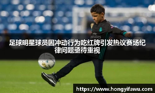 足球明星球员因冲动行为吃红牌引发热议赛场纪律问题亟待重视
