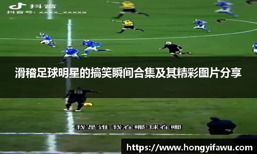 滑稽足球明星的搞笑瞬间合集及其精彩图片分享