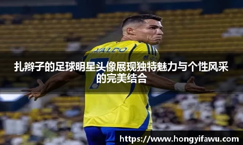 扎辫子的足球明星头像展现独特魅力与个性风采的完美结合