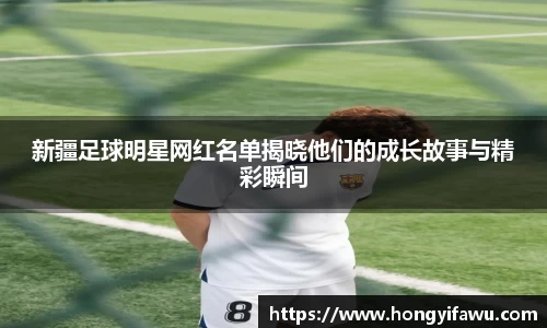 新疆足球明星网红名单揭晓他们的成长故事与精彩瞬间