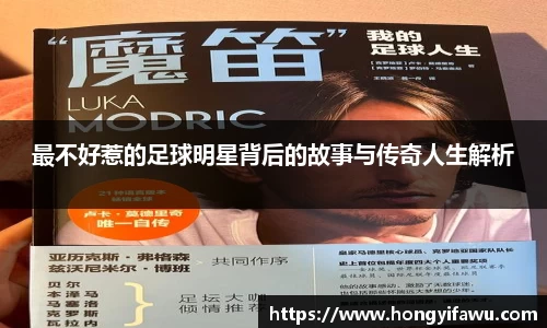 最不好惹的足球明星背后的故事与传奇人生解析