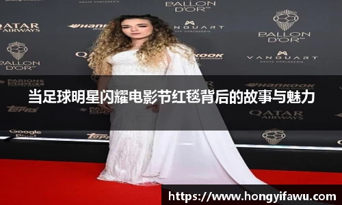 当足球明星闪耀电影节红毯背后的故事与魅力