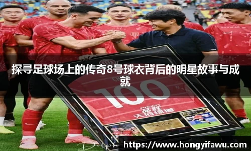 探寻足球场上的传奇8号球衣背后的明星故事与成就