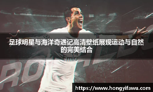 足球明星与海洋奇遇记高清壁纸展现运动与自然的完美结合