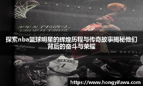 探索nba篮球明星的辉煌历程与传奇故事揭秘他们背后的奋斗与荣耀