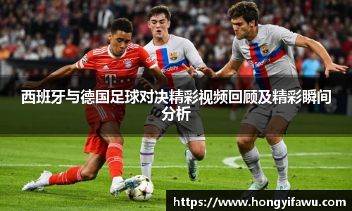 西班牙与德国足球对决精彩视频回顾及精彩瞬间分析