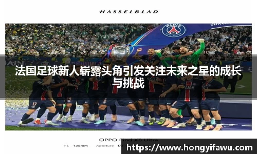 法国足球新人崭露头角引发关注未来之星的成长与挑战